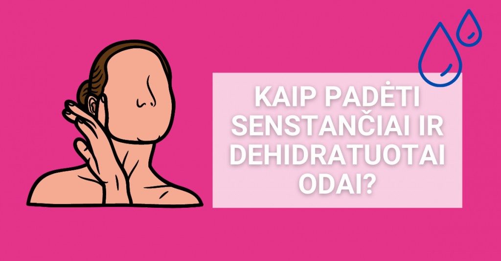 Senstanti ir dehidratuota oda – kaip jai padėti?