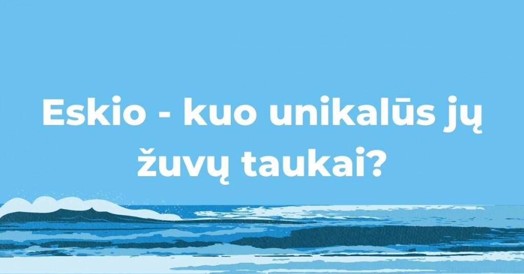 Kuo unikalūs Eskio žuvų taukai?