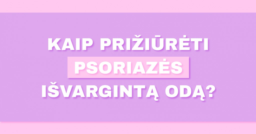 Odos priežiūra, kai vargina psoriazė