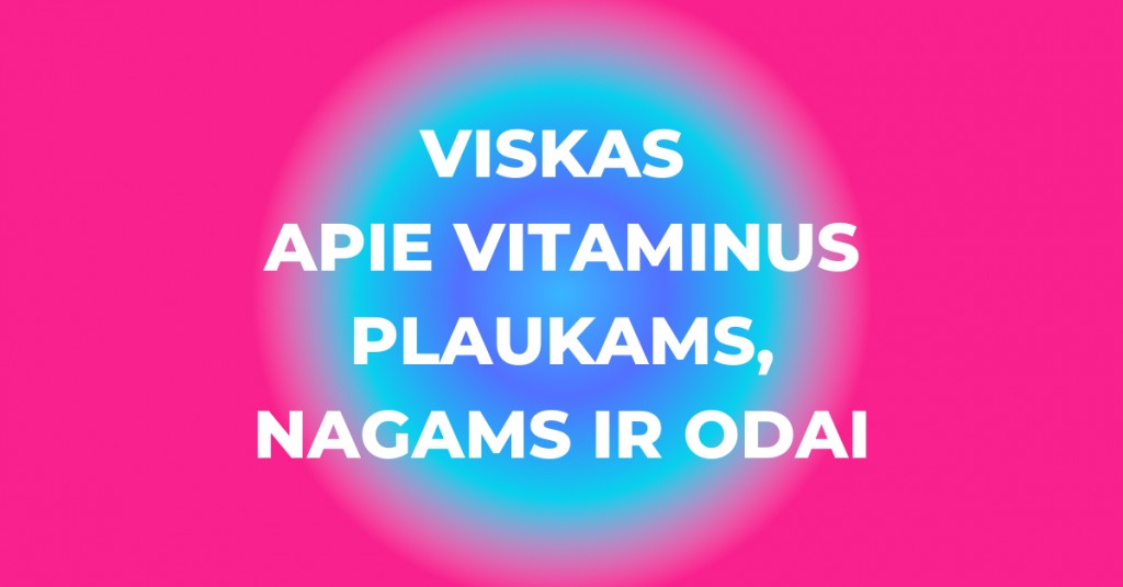 Vitaminai plaukams, nagams ir odai: kodėl jie būtini organizmui?